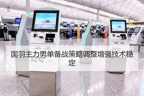 国羽主力男单备战策略调整增强技术稳定 - Kaiyun